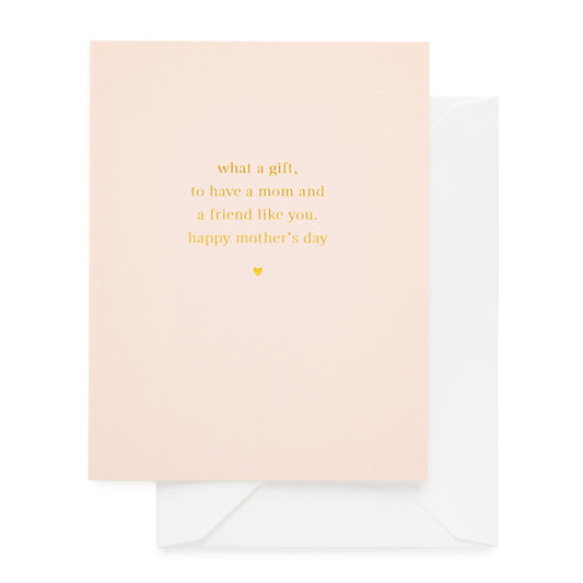 Pale pink card printed with what a gift to have a mom and friend like you happy mother's day
